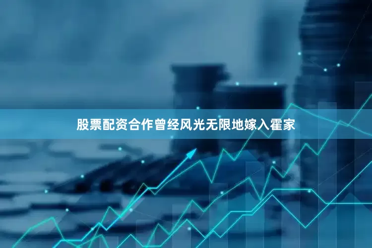 股票配资合作曾经风光无限地嫁入霍家