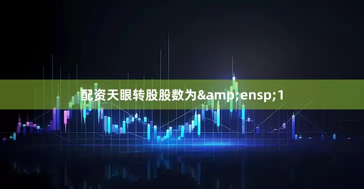 配资天眼转股股数为 1