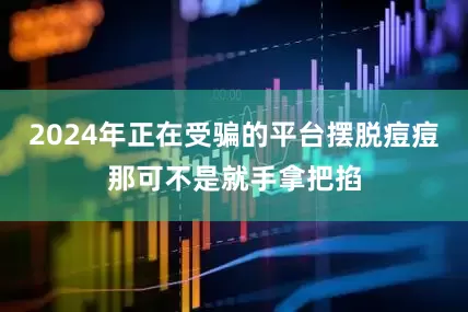 2024年正在受骗的平台摆脱痘痘那可不是就手拿把掐