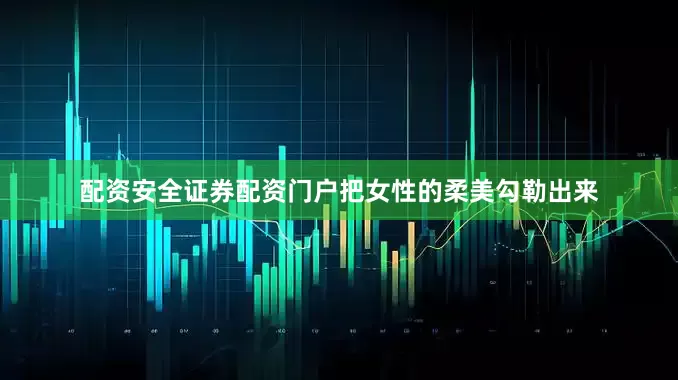 配资安全证券配资门户把女性的柔美勾勒出来