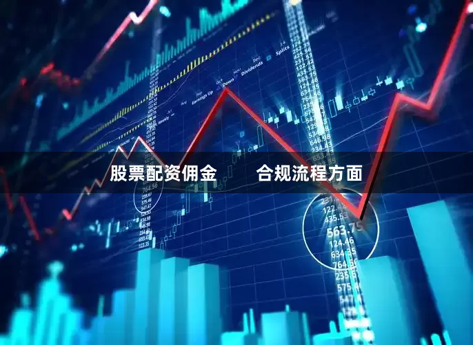 股票配资佣金        合规流程方面