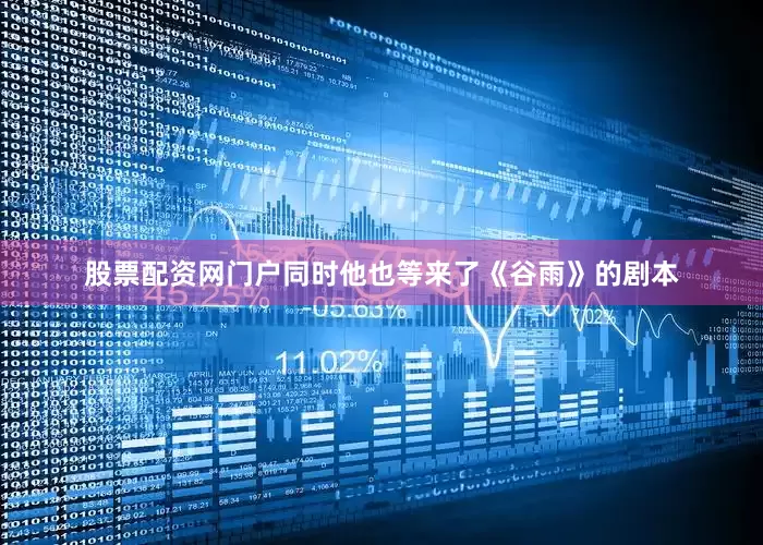 股票配资网门户同时他也等来了《谷雨》的剧本