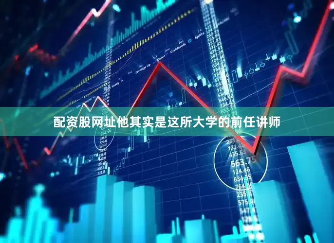 配资股网址他其实是这所大学的前任讲师