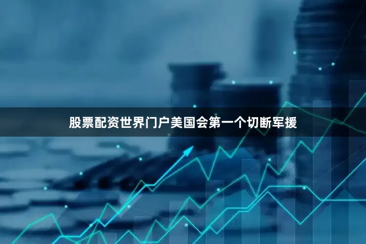 股票配资世界门户美国会第一个切断军援