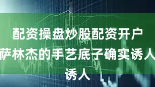 配资操盘炒股配资开户萨林杰的手艺底子确实诱人