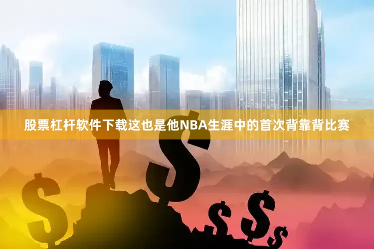 股票杠杆软件下载这也是他NBA生涯中的首次背靠背比赛