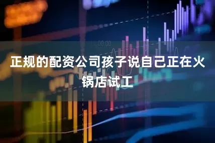正规的配资公司孩子说自己正在火锅店试工
