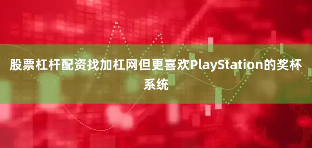 股票杠杆配资找加杠网但更喜欢PlayStation的奖杯系统