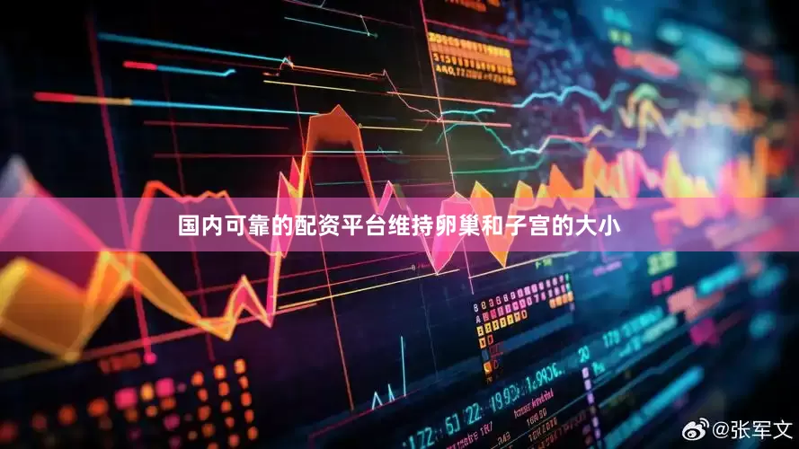 国内可靠的配资平台维持卵巢和子宫的大小