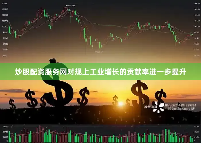 炒股配资服务网对规上工业增长的贡献率进一步提升