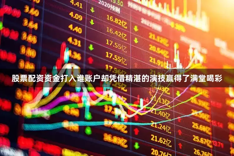 股票配资资金打入谁账户却凭借精湛的演技赢得了满堂喝彩