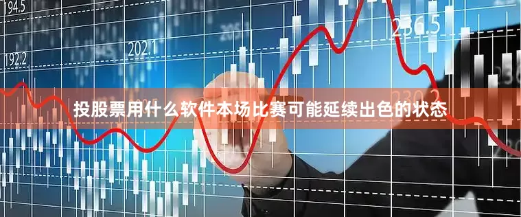 投股票用什么软件本场比赛可能延续出色的状态