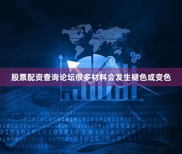 股票配资查询论坛很多材料会发生褪色或变色