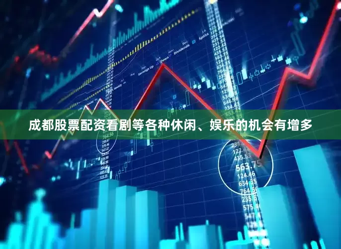 成都股票配资看剧等各种休闲、娱乐的机会有增多