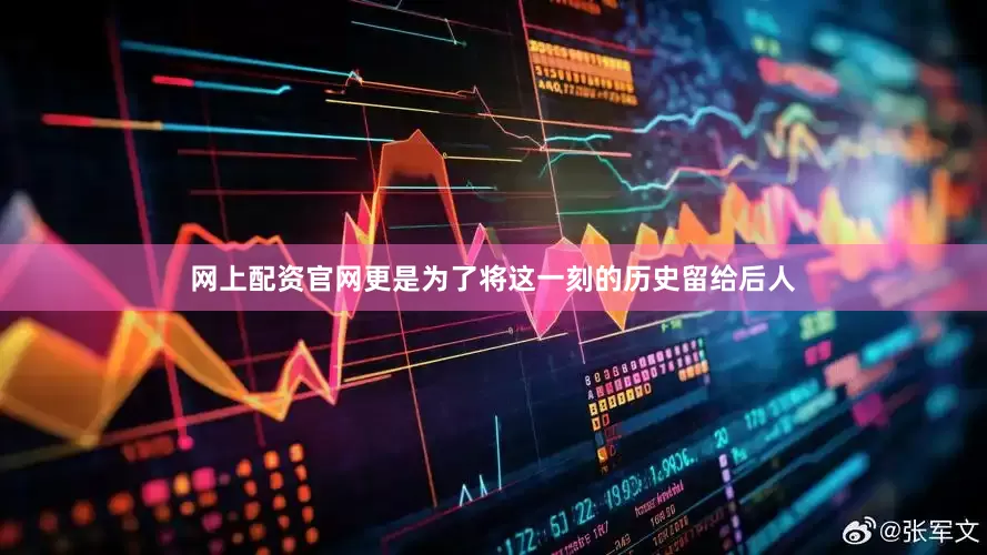 网上配资官网更是为了将这一刻的历史留给后人