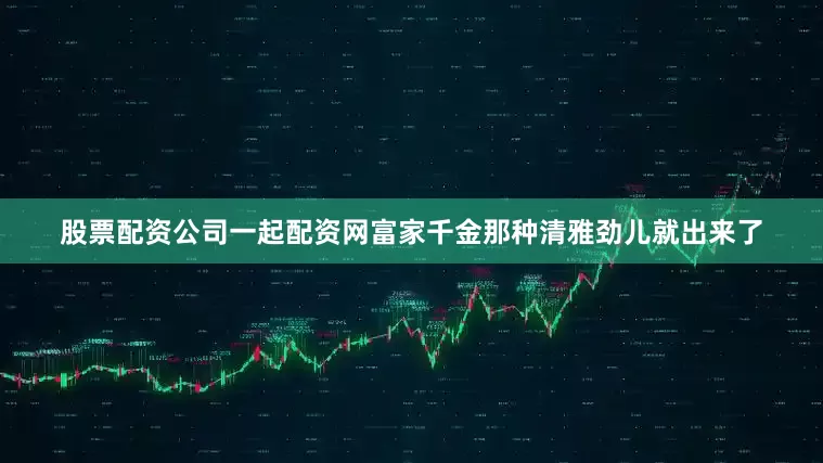 股票配资公司一起配资网富家千金那种清雅劲儿就出来了