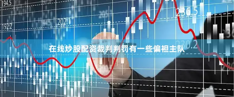 在线炒股配资裁判判罚有一些偏袒主队