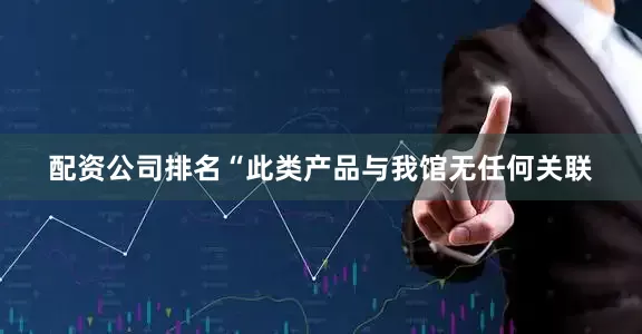 配资公司排名“此类产品与我馆无任何关联