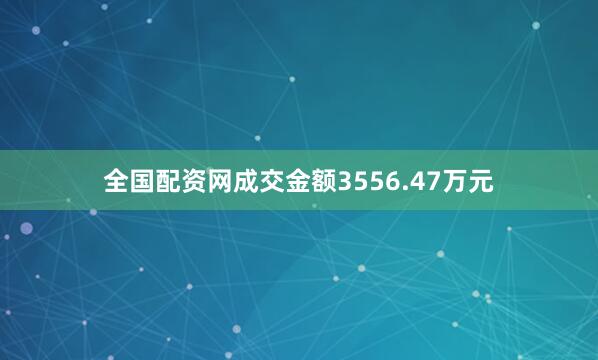 全国配资网成交金额3556.47万元