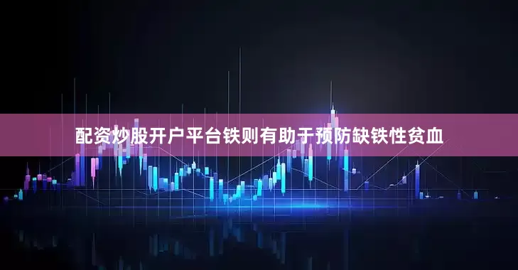 配资炒股开户平台铁则有助于预防缺铁性贫血