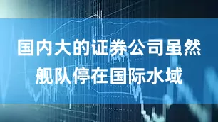 国内大的证券公司虽然舰队停在国际水域