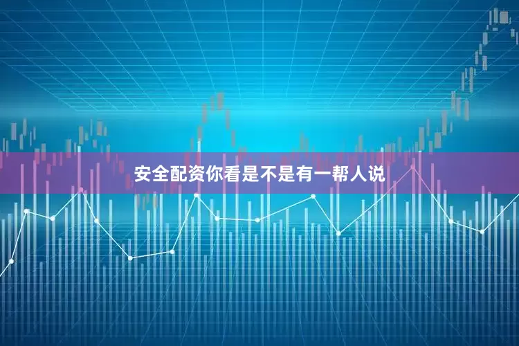 安全配资你看是不是有一帮人说