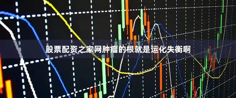 股票配资之家网肿瘤的根就是运化失衡啊