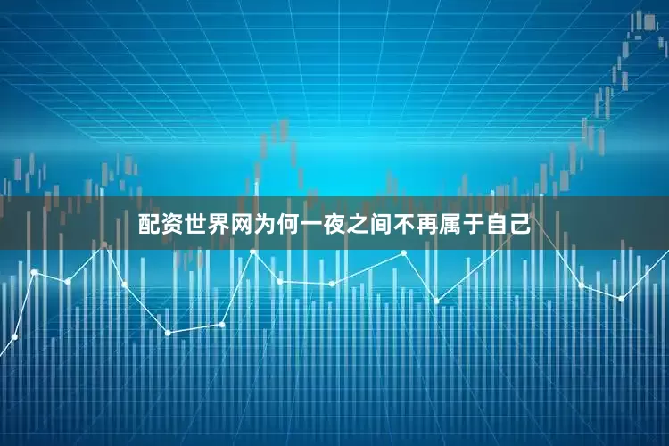 配资世界网为何一夜之间不再属于自己