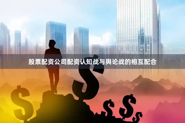 股票配资公司配资认知战与舆论战的相互配合