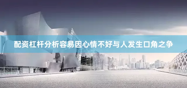 配资杠杆分析容易因心情不好与人发生口角之争