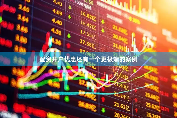 配资开户优惠还有一个更极端的案例