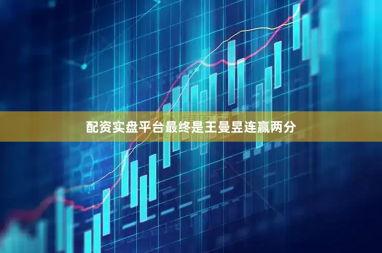 配资实盘平台最终是王曼昱连赢两分
