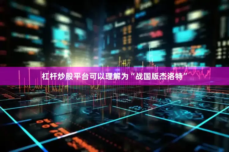 杠杆炒股平台可以理解为“战国版杰洛特”
