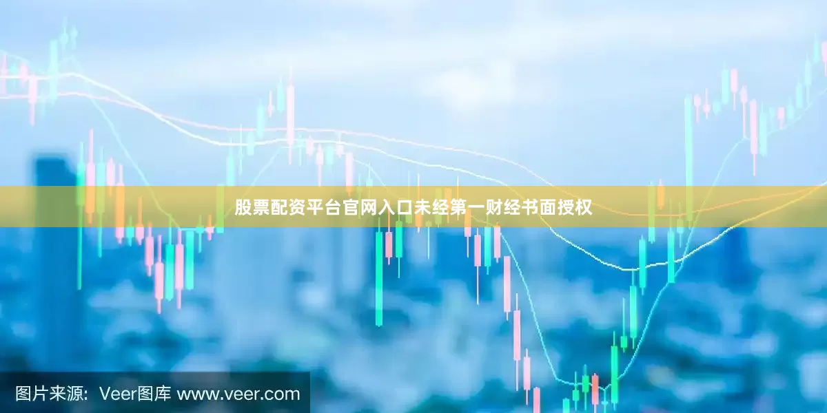 股票配资平台官网入口未经第一财经书面授权
