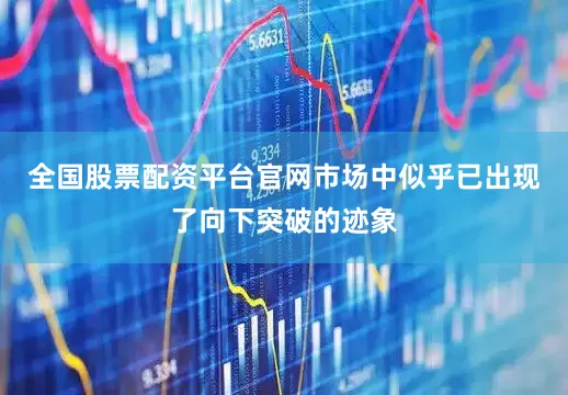 全国股票配资平台官网市场中似乎已出现了向下突破的迹象